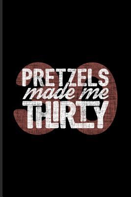 Read Online Pretzels Made Me Thirty: Funny Food Quote Journal For Traditional Food, Recipie, Bakery, Baking, Soft And Salty Snacks, German Oktoberfest & Bavaria Fans - 6x9 - 100 Blank Lined Pages - Yeoys Pretzel file in PDF