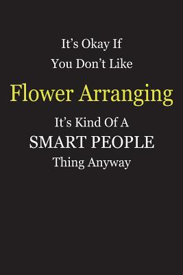 Full Download It's Okay If You Don't Like Flower Arranging It's Kind Of A Smart People Thing Anyway: Blank Lined Notebook Journal Gift Idea - Smartiyay Publishing file in PDF