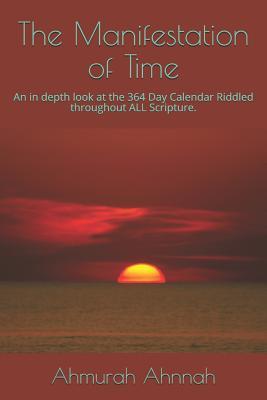 Full Download The Manifestation of Time: An in depth look at the 364 Day Calendar Riddled throughout ALL Scripture. - Ahmurah Ahnnah | ePub