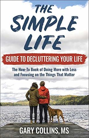 Download The Simple Life Guide to Decluttering Your Life: The How-To Book of Doing More with Less and Focusing on Things That Matter - Gary Collins | PDF