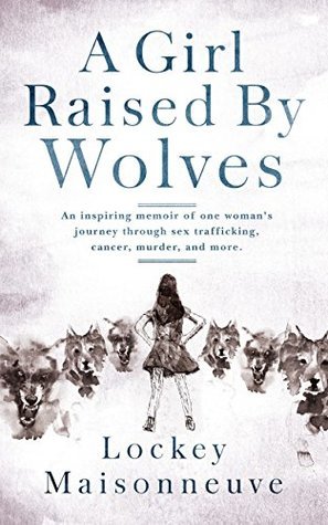 Download A Girl Raised by Wolves: An inspiring memoir of one woman's journey through sex trafficking, cancer, murder, and more. - Lockey Maisonneuve file in ePub