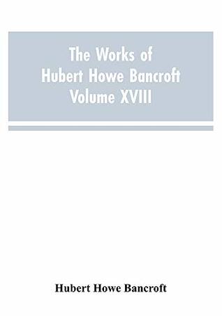 Full Download The Works of Hubert Howe Bancroft Volume XVIII History of California Vol. I 1542-1800 - Hubert Howe Bancroft file in ePub