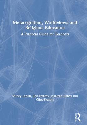 Read Online Metacognition, Worldviews and Religious Education: A Practical Guide for Teachers - Shirley Larkin file in PDF