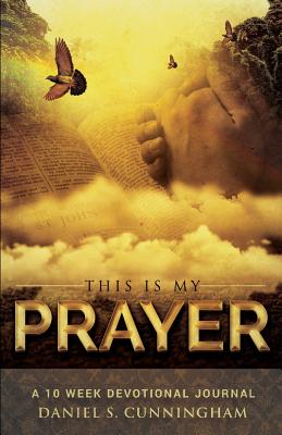 Read Online This is my prayer: A 10 week Devotional Journal - Daniel S Cunningham | PDF