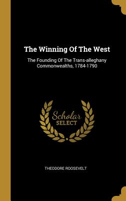 Download The Winning Of The West: The Founding Of The Trans-alleghany Commonwealths, 1784-1790 - Theodore Roosevelt | ePub