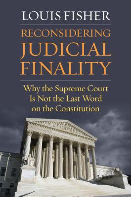Download Reconsidering Judicial Finality: Why the Supreme Court Is Not the Last Word on the Constitution - Louis Fisher | ePub