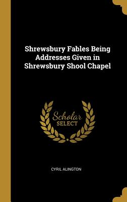 Full Download Shrewsbury Fables Being Addresses Given in Shrewsbury Shool Chapel - Cyril Alington file in PDF
