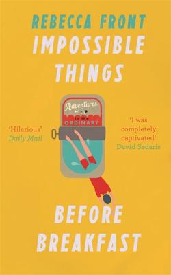 Full Download Impossible Things Before Breakfast: Adventures in the Ordinary - Rebecca Front | PDF