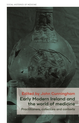 Read Online Early Modern Ireland and the world of medicine: Practitioners, collectors and contexts - John Cunningham | ePub