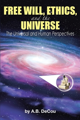 Full Download Free Will, Ethics, and the Universe: The Universal and Human Perspectives - A.B. Decou | ePub