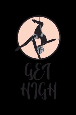 Read Online Get High: Aerial Notebook for any aerial silk dancer or aerialist. DIY Acrobatics Diary for Coaching, & Motivational & Inspirational Quotes and Sayings Planner Note Book - 120 Dot Grid Pages -  file in PDF
