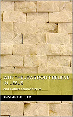 Download Why the Jews Don't Believe in Jesus: and 4 other commentaries - Kristian Baudler file in PDF