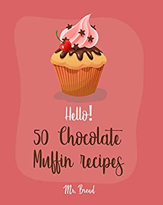 Read Online Hello! 50 Chocolate Muffin Recipes: Best Chocolate Muffin Cookbook Ever For Beginners [Vegan Muffin Cookbook, Banana Muffin Recipe, Chocolate Chip Sweets Cookbook, Pumpkin Spice Recipe] [Book 1] - Mr. Bread | ePub