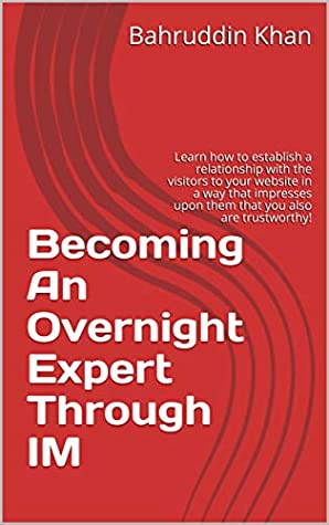 Read Becoming An Overnight Expert Through IM: Learn how to establish a relationship with the visitors to your website in a way that impresses upon them that you also are trustworthy! - Bahruddin Khan file in ePub
