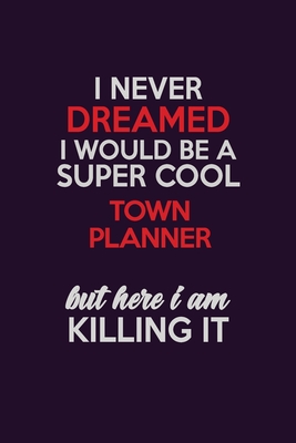 Download I Never Dreamed I Would Be A Super cool Town Planner But Here I Am Killing It: Career journal, notebook and writing journal for encouraging men, women and kids. A framework for building your career. - Emily Christie | ePub