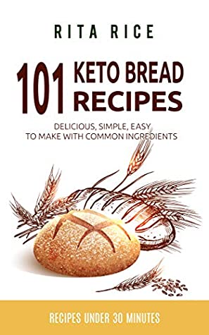Read Online 101 Keto Bread Recipes: Delicious, Simple, Easy to Make With Common Ingredients (Recipes Under 30 Minutes) - Rita Rice | PDF