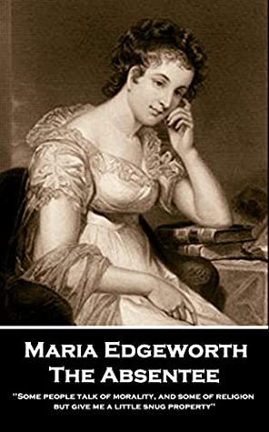 Read Online The Absentee: 'Some people talk of morality, and some of religion, but give me a little snug property'' - Maria Edgeworth file in ePub