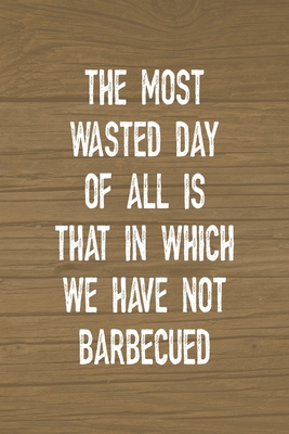 Full Download The Most Wasted Day Of All Is That In Which We Have Not Barbecued: Notebook Journal Composition Blank Lined Diary Notepad 120 Pages Paperback Brown Wood Texture BBQ - Claudia Santiago Gh file in PDF
