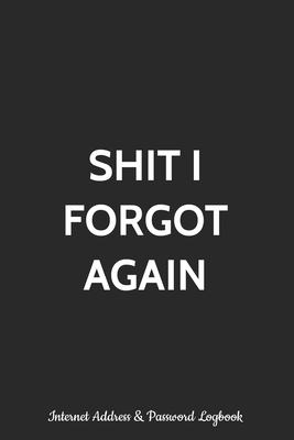 Read Online Shit I Forgot Again Internet Address and Password Logbook: Alphabetized Password Manager Notebook for Username, Website Login and Email Alphabetical Record Book with Tabs A-Z Purse Size Organizer Password Vault Diary, Keeper Journal and Tracker - Helen Stationery | ePub