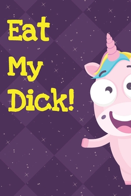 Read Eat My Dick: Silly Unicorn Journal and Notebook for Adults and Makes For a Perfect Gag Gift - Funnyreign Publishing | PDF