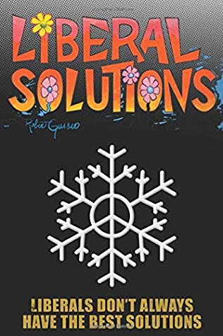 Read Online Liberal Solutions: MUSINGS FROM AN ARTIST HOW THE POLITICAL LEFT IS AFFECTING AMERICA - Robert C Gussio | PDF