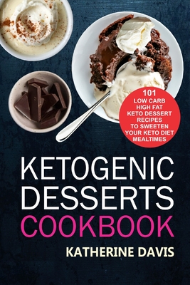 Read Online Ketogenic Desserts Cookbook: 101 Low Carb High Fat Keto Dessert Recipes To Sweeten Your Keto Diet Mealtimes - Katherine Davis file in PDF