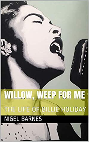Read WILLOW, WEEP FOR ME: THE LIFE OF BILLIE HOLIDAY - Nigel Barnes | ePub