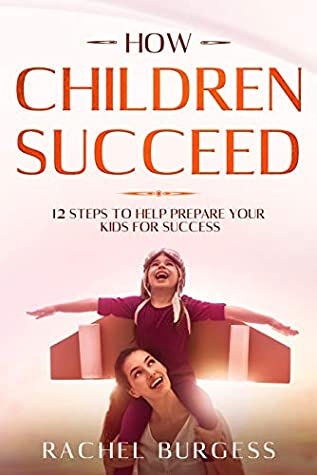 Full Download How Children Succeed- 12 Steps To Help Prepare Your Kids For Success - Rachel Burgess | ePub