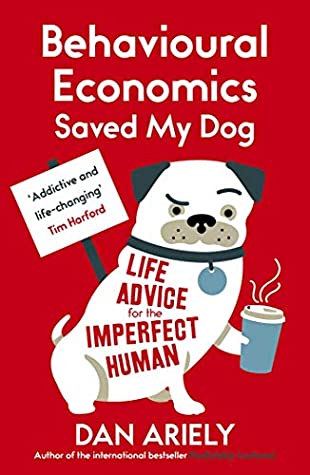 Read Behavioural Economics Saved My Dog: Life Advice For The Imperfect Human - Dan Ariely | PDF